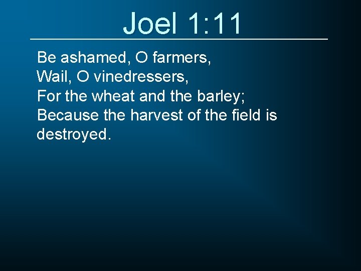 Joel 1: 11 Be ashamed, O farmers, Wail, O vinedressers, For the wheat and