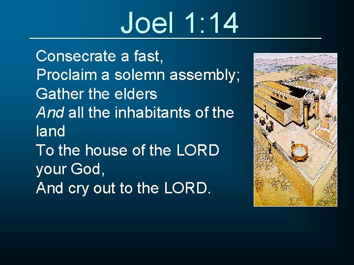 Joel 1: 14 Consecrate a fast, Proclaim a solemn assembly; Gather the elders And