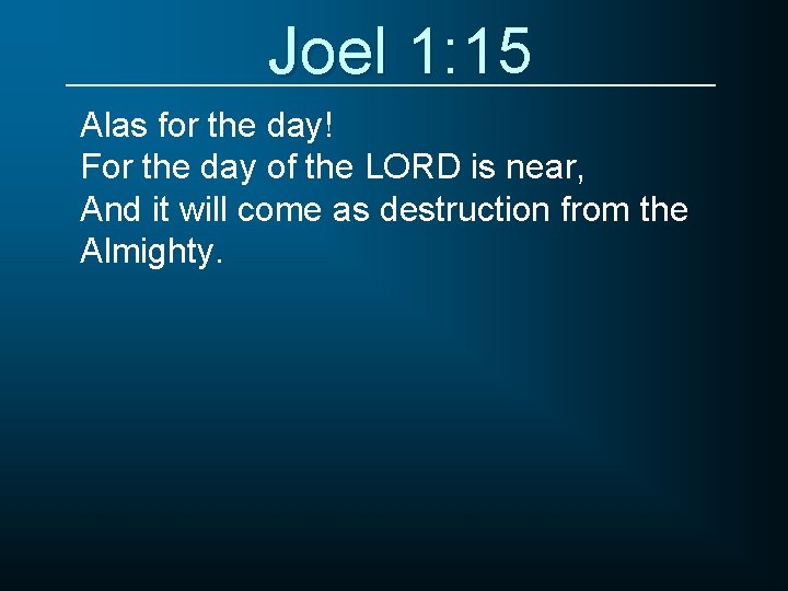Joel 1: 15 Alas for the day! For the day of the LORD is