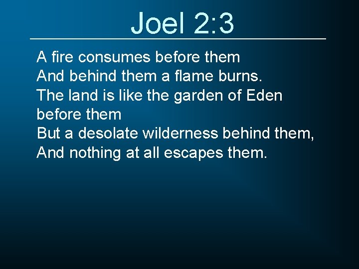 Joel 2: 3 A fire consumes before them And behind them a flame burns.