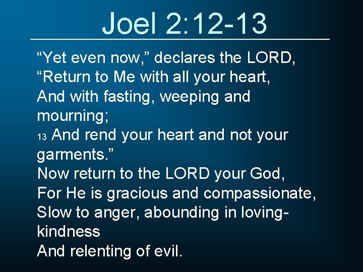 Joel 2: 12 -13 “Yet even now, ” declares the LORD, “Return to Me