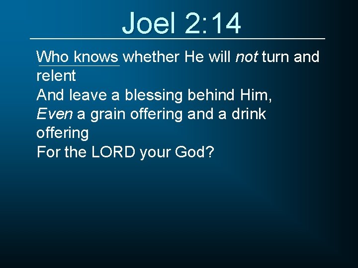 Joel 2: 14 Who knows whether He will not turn and relent And leave