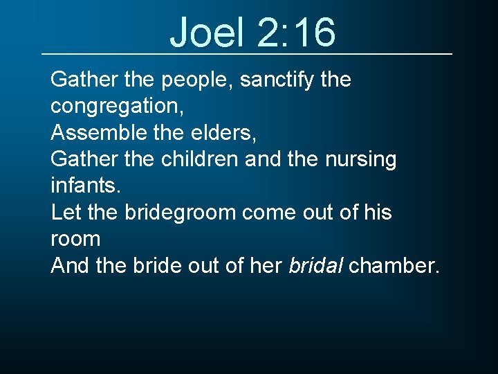 Joel 2: 16 Gather the people, sanctify the congregation, Assemble the elders, Gather the