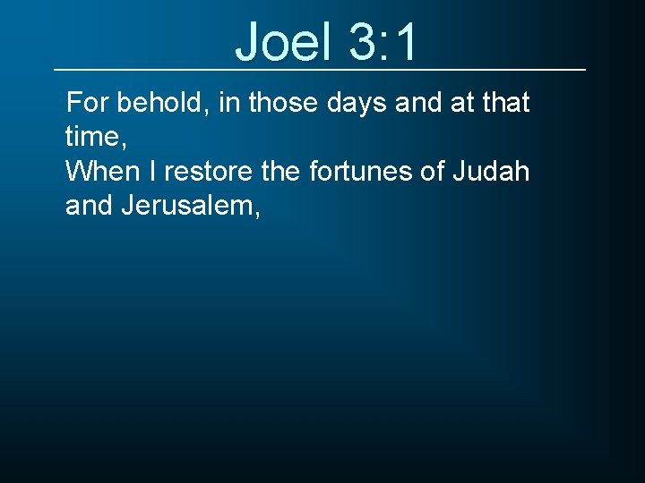 Joel 3: 1 For behold, in those days and at that time, When I