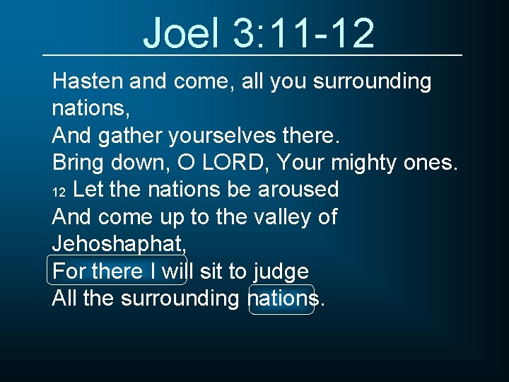 Joel 3: 11 -12 Hasten and come, all you surrounding nations, And gather yourselves