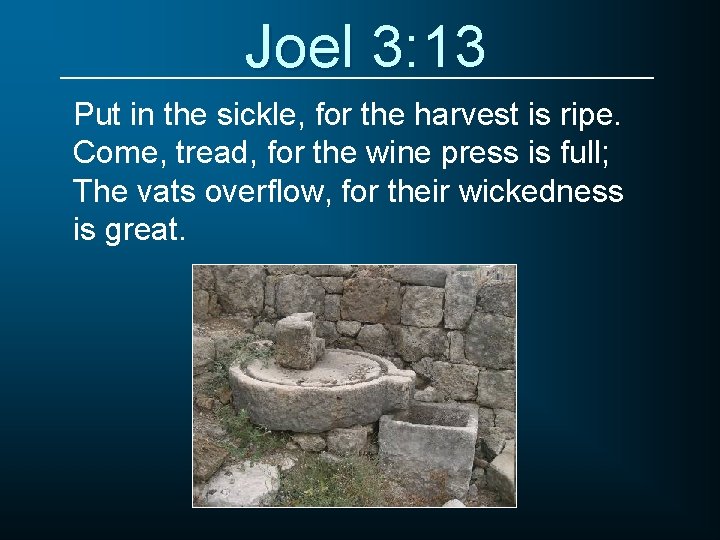 Joel 3: 13 Put in the sickle, for the harvest is ripe. Come, tread,