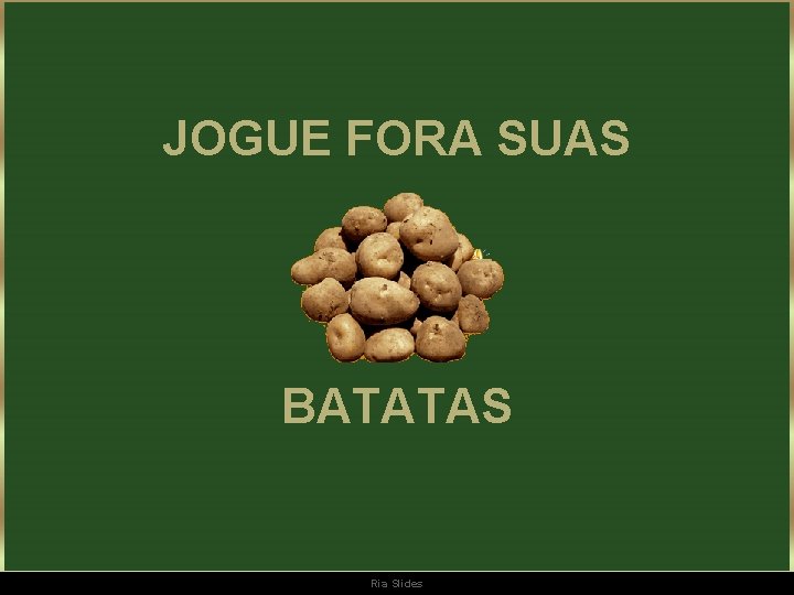 JOGUE FORA SUAS BATATAS Ria Slides 