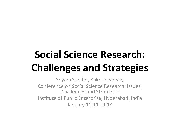 Social Science Research: Challenges and Strategies Shyam Sunder, Yale University Conference on Social Science