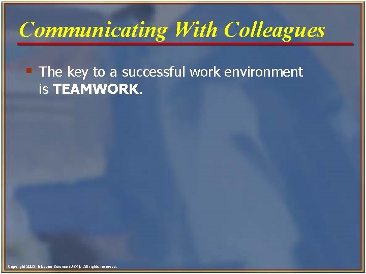 Communicating With Colleagues § The key to a successful work environment is TEAMWORK. Copyright