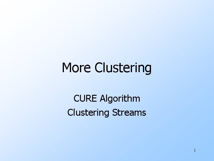 More Clustering CURE Algorithm Clustering Streams 1 