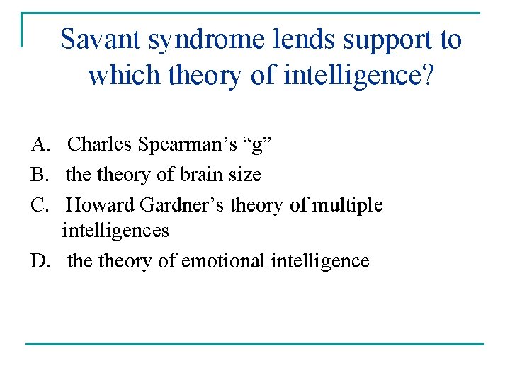 Savant syndrome lends support to which theory of intelligence? A. Charles Spearman’s “g” B.