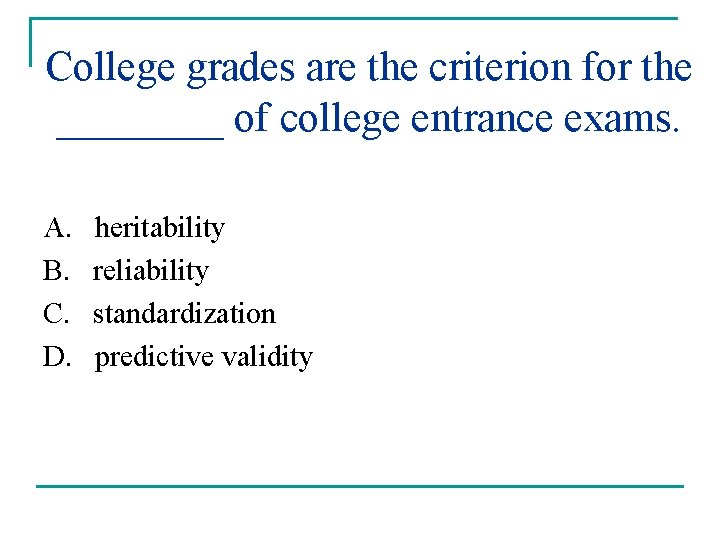 College grades are the criterion for the ____ of college entrance exams. A. B.