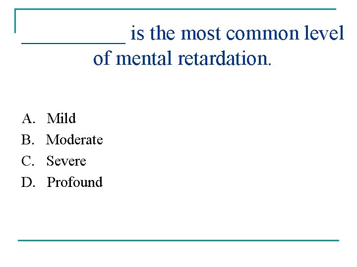 _____ is the most common level of mental retardation. A. B. C. D. Mild