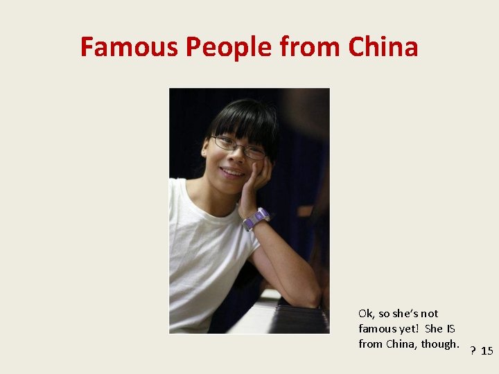 Famous People from China Ok, so she’s not famous yet! She IS from China,