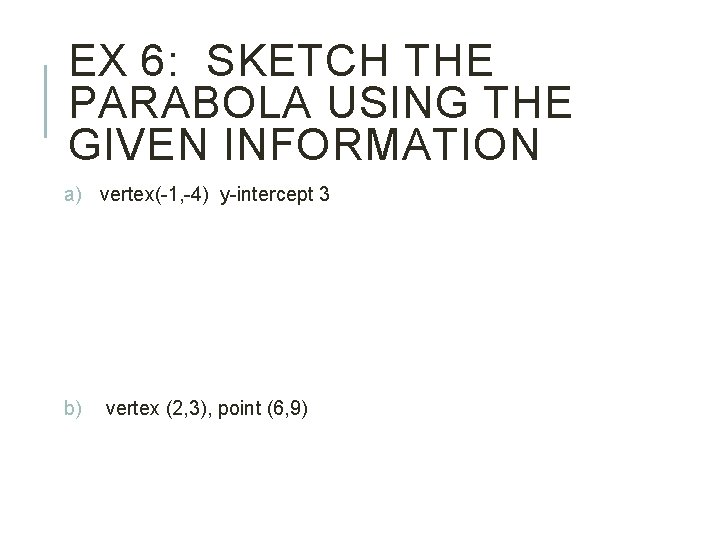 EX 6: SKETCH THE PARABOLA USING THE GIVEN INFORMATION a) vertex(-1, -4) y-intercept 3