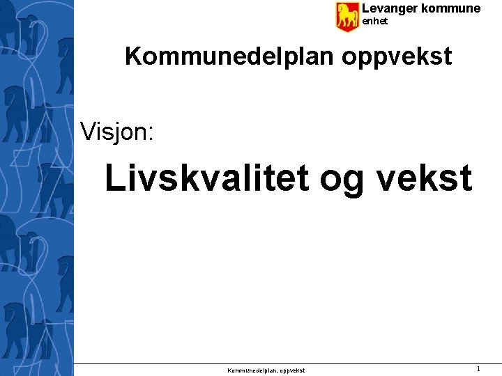 Levanger kommune enhet Kommunedelplan oppvekst Visjon: Livskvalitet og vekst Kommunedelplan, oppvekst 1 