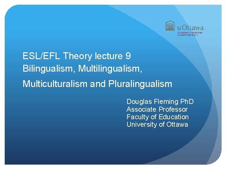  ESL/EFL Theory lecture 9 Bilingualism, Multilingualism, Multiculturalism and Pluralingualism Douglas Fleming Ph. D