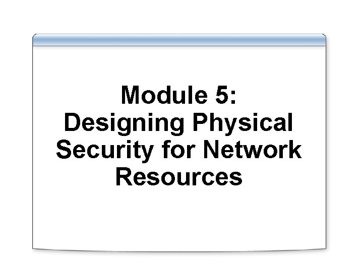 Module 5: Designing Physical Security for Network Resources 