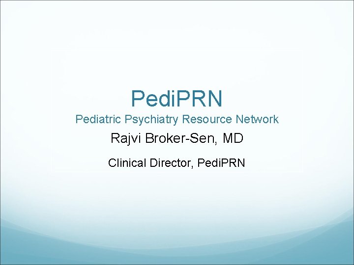 Pedi. PRN Pediatric Psychiatry Resource Network Rajvi Broker-Sen, MD Clinical Director, Pedi. PRN 