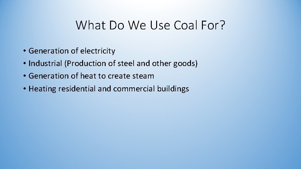 What Do We Use Coal For? • Generation of electricity • Industrial (Production of