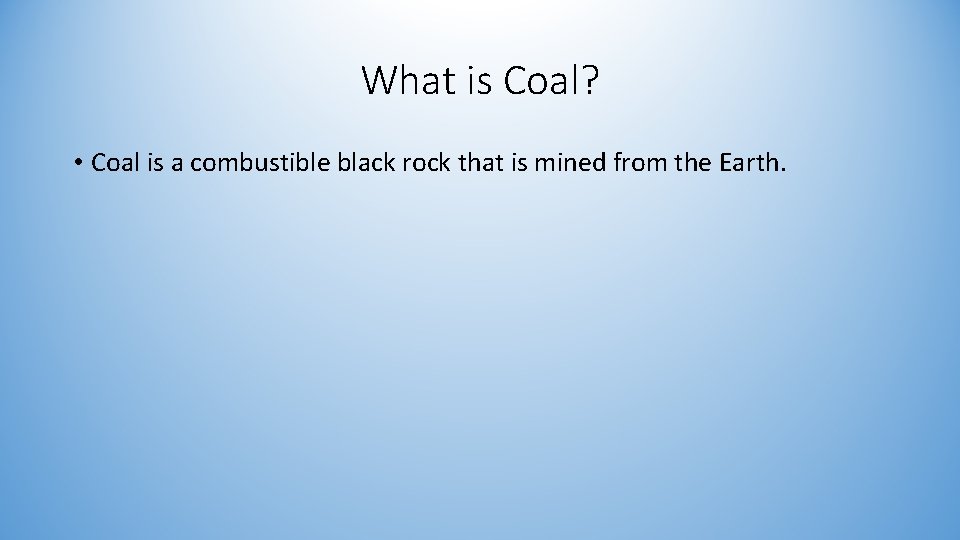 What is Coal? • Coal is a combustible black rock that is mined from
