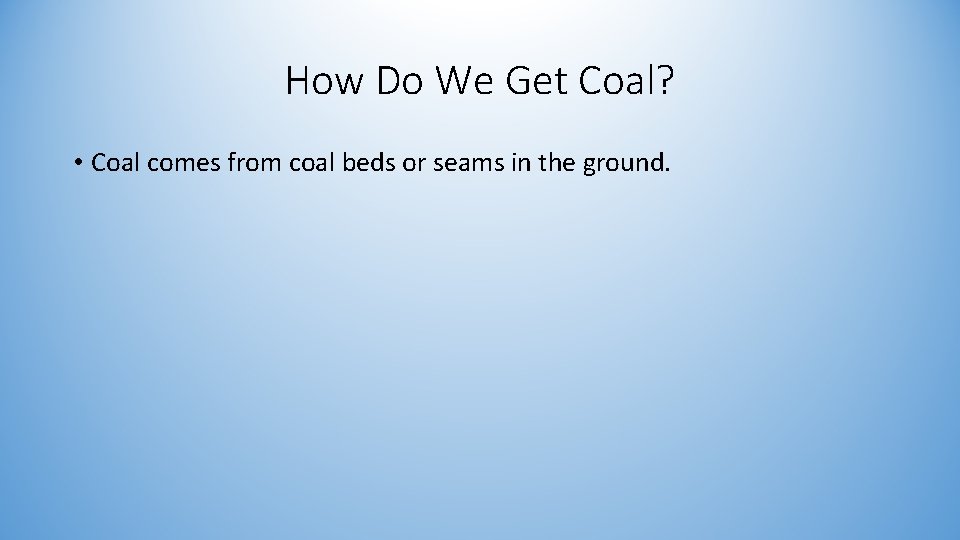 How Do We Get Coal? • Coal comes from coal beds or seams in