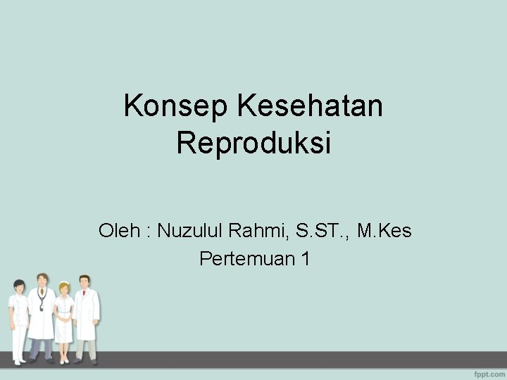 Konsep Kesehatan Reproduksi Oleh : Nuzulul Rahmi, S. ST. , M. Kes Pertemuan 1