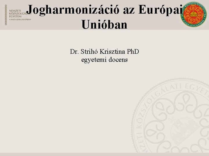 Jogharmonizáció az Európai Unióban Dr. Strihó Krisztina Ph. D egyetemi docens 