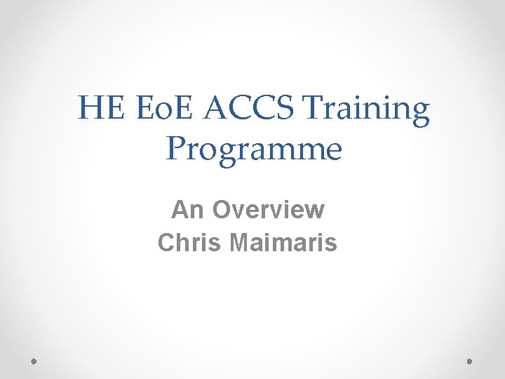 HE Eo. E ACCS Training Programme An Overview Chris Maimaris 