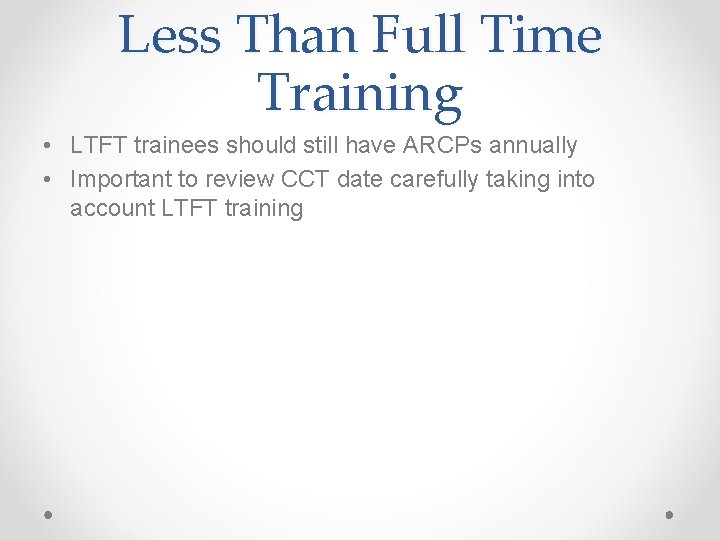 Less Than Full Time Training • LTFT trainees should still have ARCPs annually •