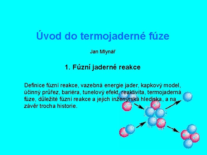 Úvod do termojaderné fúze Jan Mlynář 1. Fúzní jaderné reakce Definice fúzní reakce, vazebná