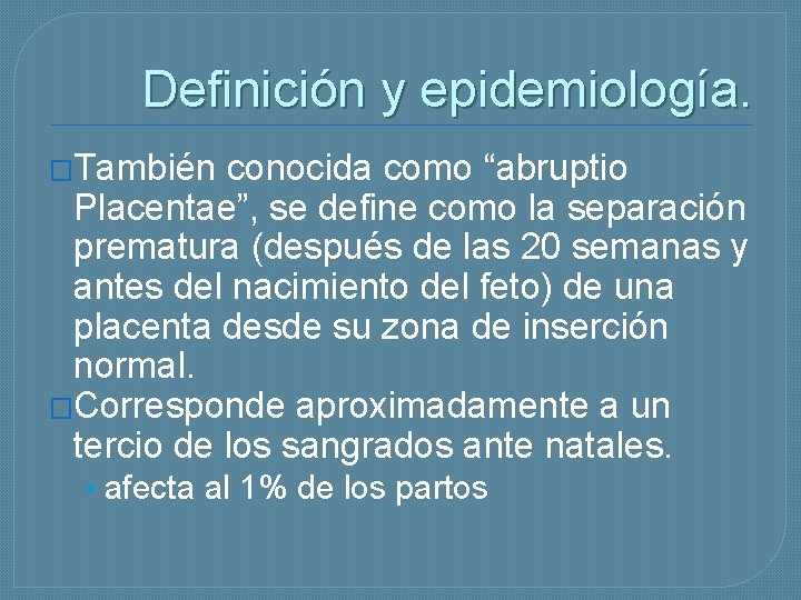 Definición y epidemiología. �También conocida como “abruptio Placentae”, se define como la separación prematura