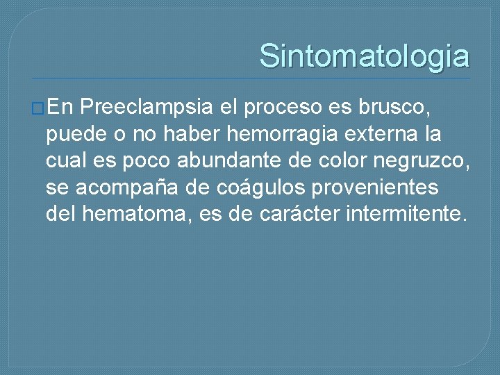Sintomatologia �En Preeclampsia el proceso es brusco, puede o no haber hemorragia externa la