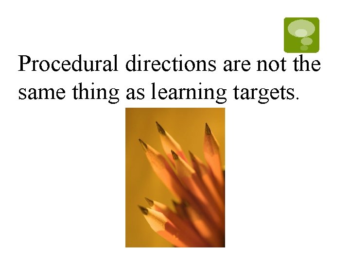 Procedural directions are not the same thing as learning targets. Procedural directions are not the same thing as learning targets.