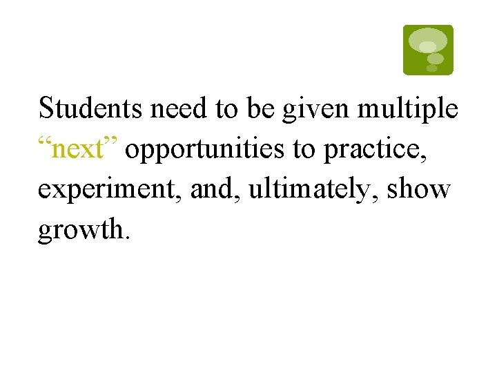 Students need to be given multiple “next” opportunities to practice, experiment, and, ultimately, show Students need to be given multiple “next” opportunities to practice, experiment, and, ultimately, show