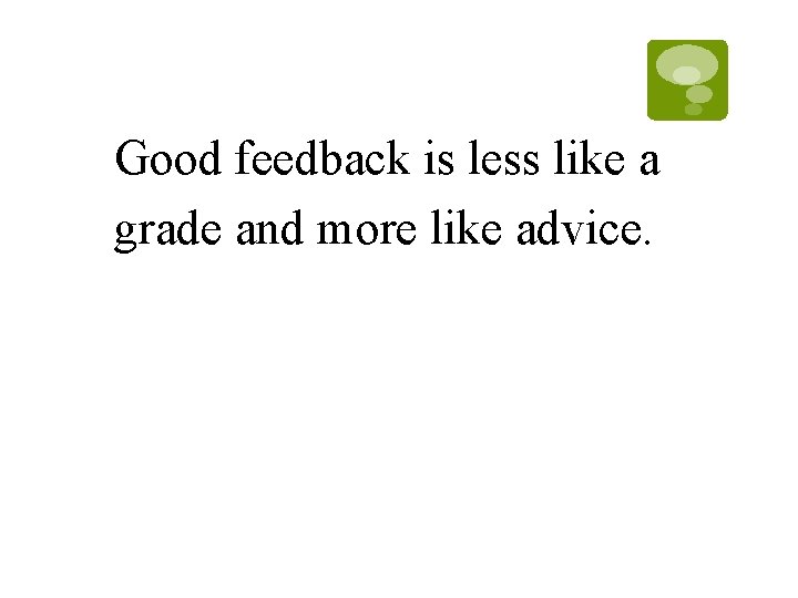 Good feedback is less like a grade and more like advice. Good feedback is less like a grade and more like advice.