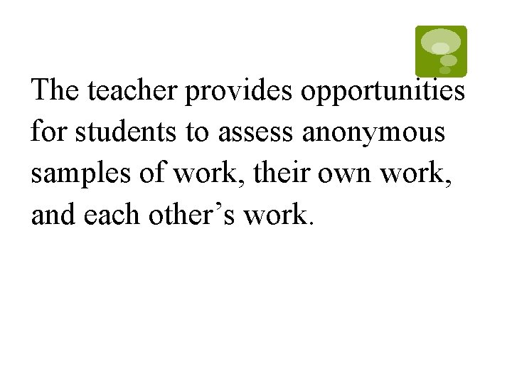 The teacher provides opportunities for students to assess anonymous samples of work, their own The teacher provides opportunities for students to assess anonymous samples of work, their own