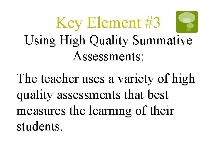 Key Element #3 Using High Quality Summative Assessments: The teacher uses a variety of Key Element #3 Using High Quality Summative Assessments: The teacher uses a variety of