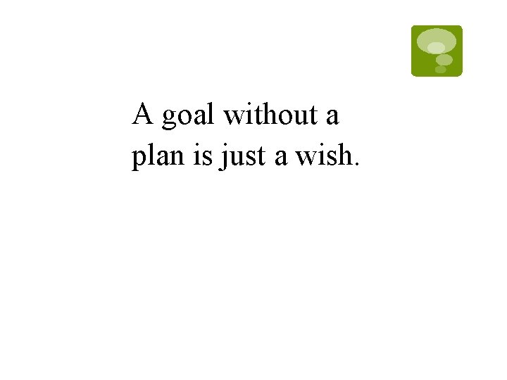 A goal without a plan is just a wish. A goal without a plan is just a wish.