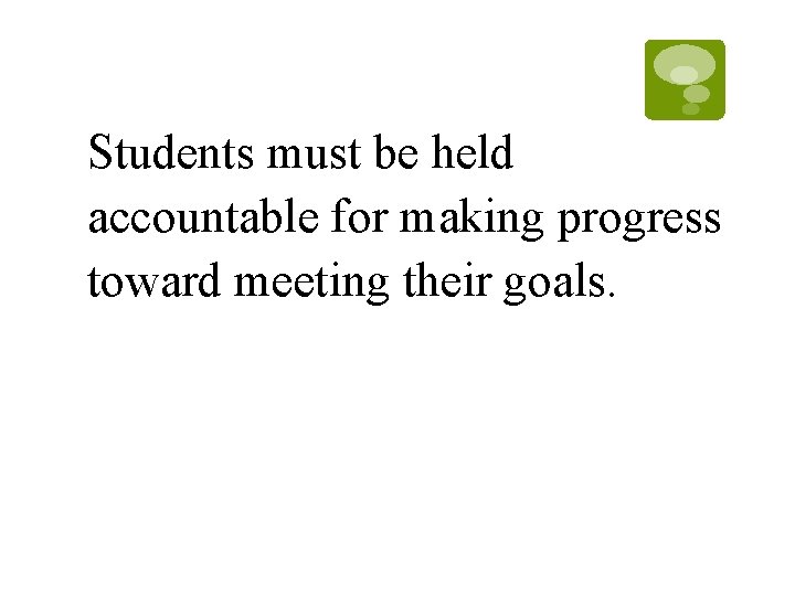 Students must be held accountable for making progress toward meeting their goals. Students must be held accountable for making progress toward meeting their goals.