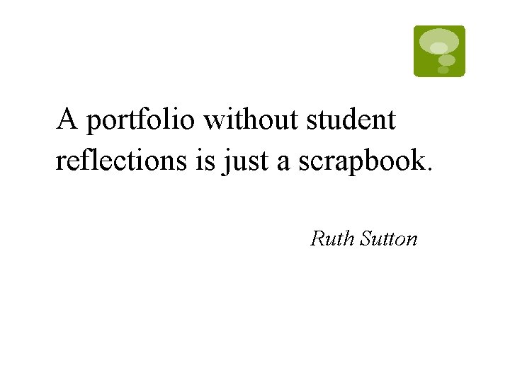 A portfolio without student reflections is just a scrapbook. Ruth Sutton A portfolio without student reflections is just a scrapbook. Ruth Sutton