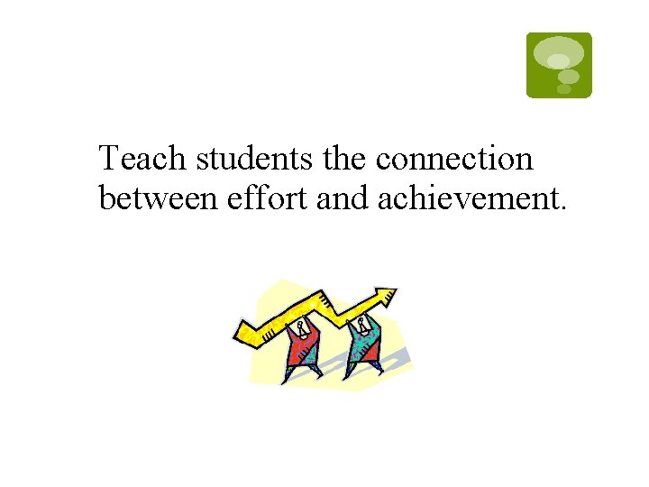 Teach students the connection between effort and achievement. Teach students the connection between effort and achievement.