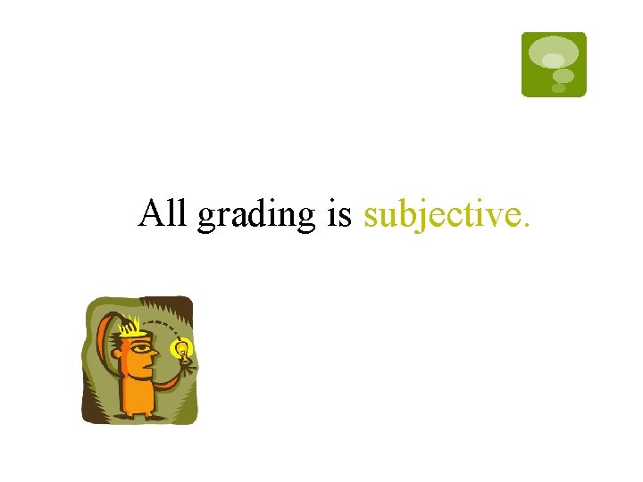 All grading is subjective. All grading is subjective.