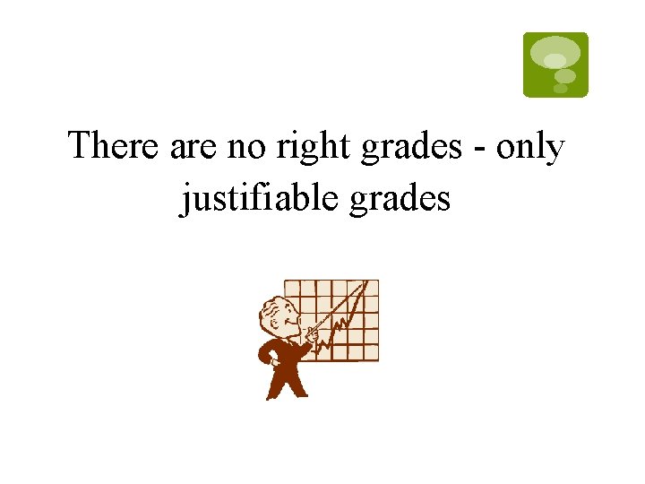 There are no right grades - only justifiable grades There are no right grades - only justifiable grades
