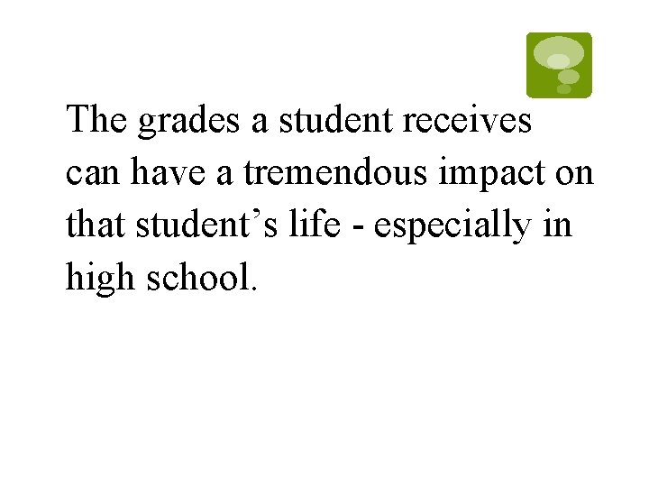 The grades a student receives can have a tremendous impact on that student’s life The grades a student receives can have a tremendous impact on that student’s life