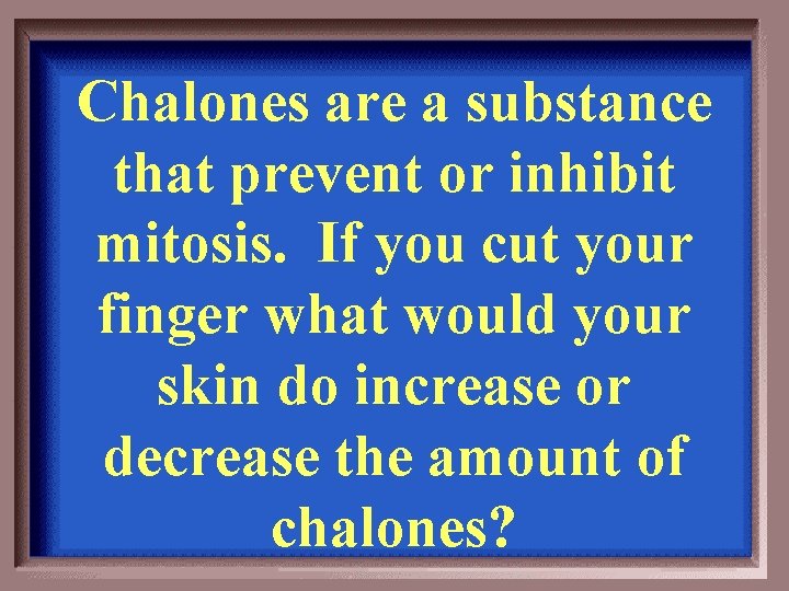 Chalones are a substance that prevent or inhibit mitosis. If you cut your finger