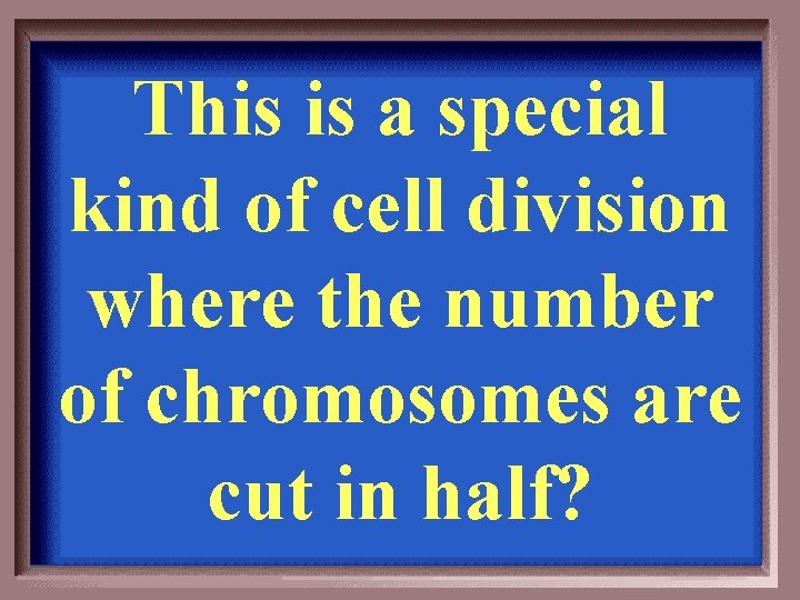 This is a special kind of cell division where the number of chromosomes are