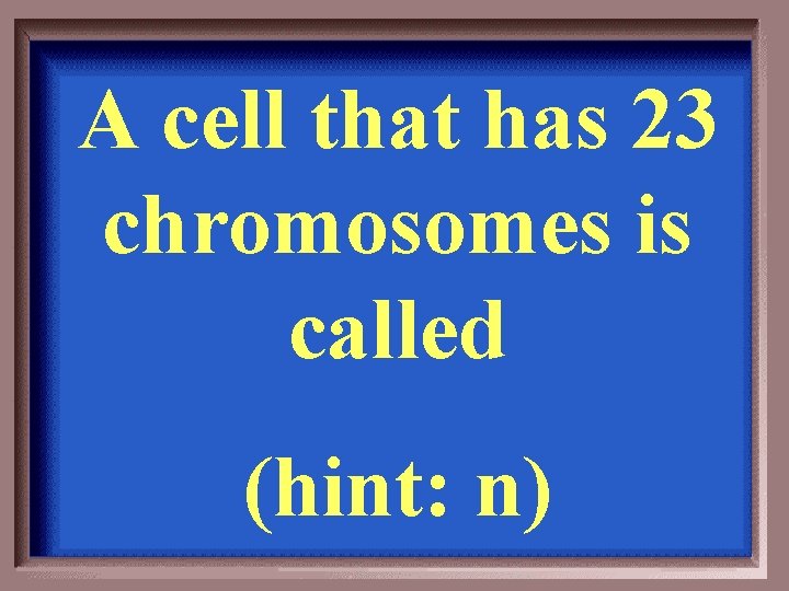 A cell that has 23 chromosomes is called (hint: n) 
