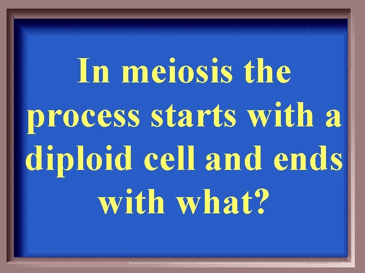 In meiosis the process starts with a diploid cell and ends with what? 