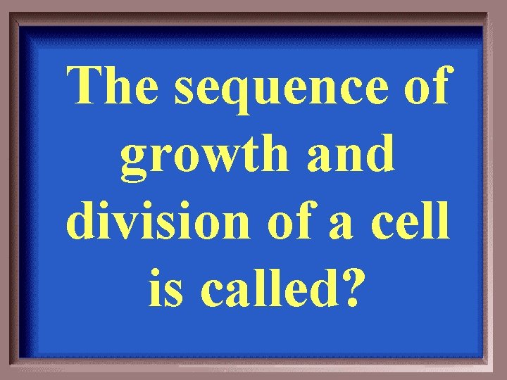 The sequence of growth and division of a cell is called? 